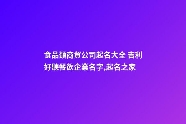 食品類商貿公司起名大全 吉利好聽餐飲企業名字,起名之家-第1張-公司起名-玄機派